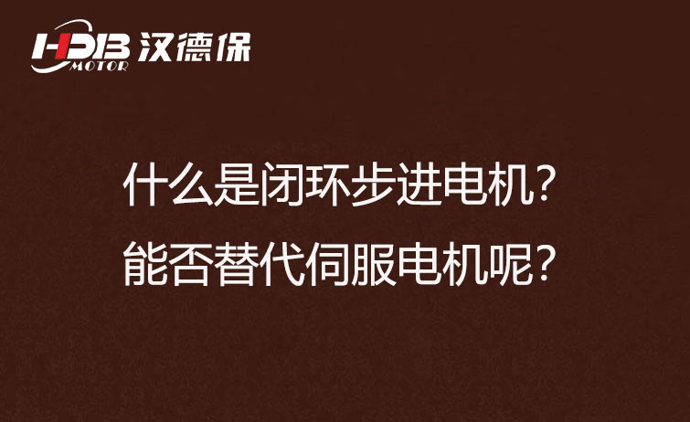 什么是閉環(huán)步進(jìn)電機(jī)？能否替代伺服電機(jī)呢？
